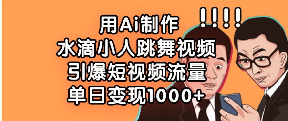 用Ai制作，水滴小人跳舞视频，引爆短视频流量，单日变现1000+-胖虎轻创网
