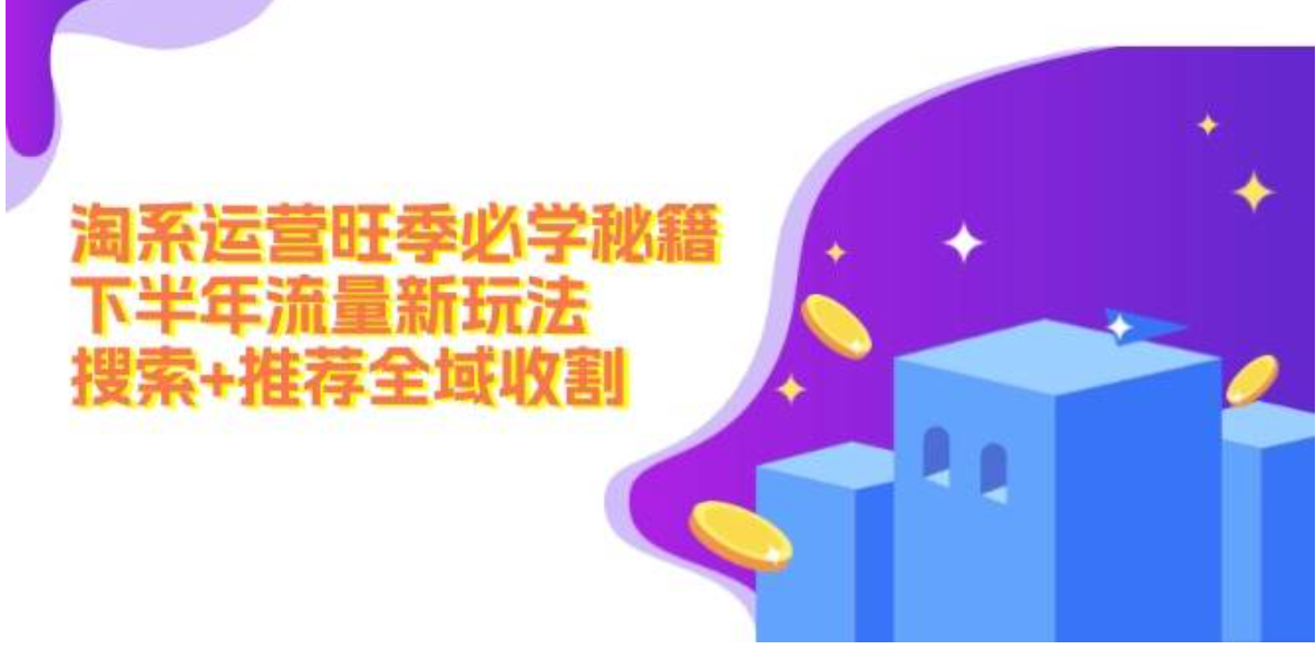 淘系运营旺季必学秘籍：下半年流量新玩法：搜索+推荐全域收割-胖虎轻创网